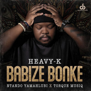 Heavy-K & Ntando Yamahlubi - Babize Bonke (feat. Torque Musiq)