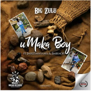 Big Zulu - u Maka Boy (feat. Infezemnyama & Sminofu)