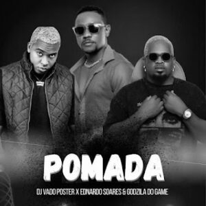 DJ Vado Poster - Pomada (feat. Ednardo Soares & Godzilla Do Game)